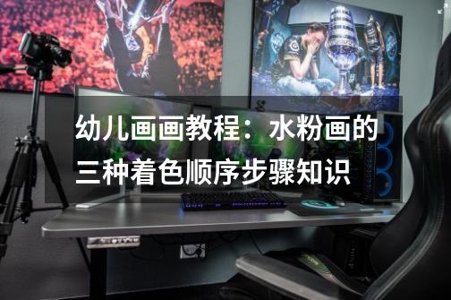 幼儿画画教程:水粉画的三种着色顺序步骤知识-第1张-游戏信息-龙启网