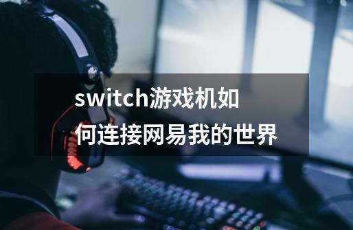 switch游戏机如何连接网易我的世界-第1张-游戏信息-龙启网