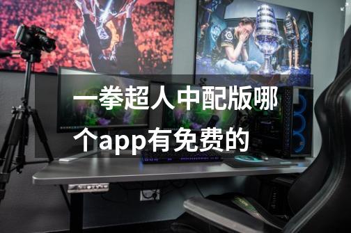 一拳超人中配版哪个app有免费的-第1张-游戏信息-龙启网