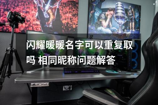 闪耀暖暖名字可以重复取吗 相同昵称问题解答-第1张-游戏信息-龙启网