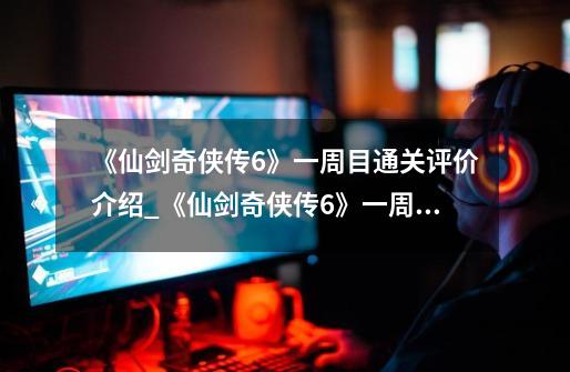 《仙剑奇侠传6》一周目通关评价介绍_《仙剑奇侠传6》一周目通关评价是什么-第1张-游戏信息-龙启网