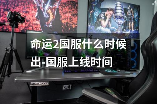 命运2国服什么时候出-国服上线时间-第1张-游戏信息-龙启网