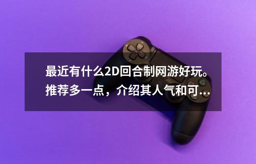 最近有什么2D回合制网游好玩。推荐多一点,介绍其人气和可玩性。推荐1到2个重点的,谢谢-第1张-游戏信息-龙启网
