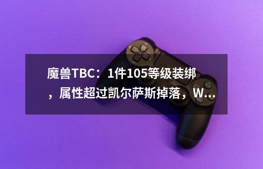 魔兽TBC:1件105等级装绑,属性超过凯尔萨斯掉落,WCL狂暴战标配-第1张-游戏信息-龙启网