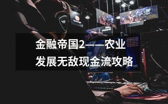 金融帝国2——农业发展无敌现金流攻略-第1张-游戏信息-龙启网