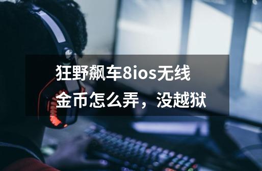 狂野飙车8ios无线金币怎么弄,没越狱-第1张-游戏信息-龙启网