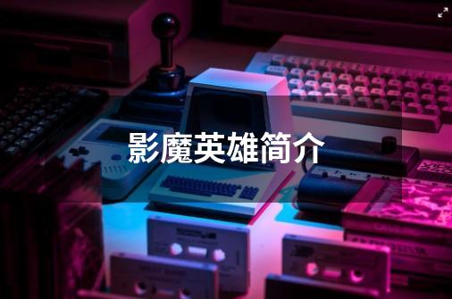影魔英雄简介-第1张-游戏信息-龙启网