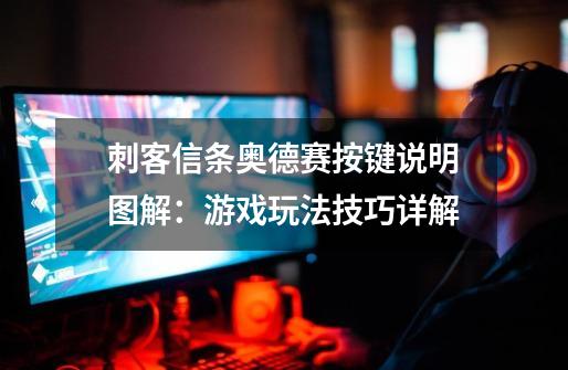 刺客信条奥德赛按键说明图解:游戏玩法技巧详解-第1张-游戏信息-龙启网