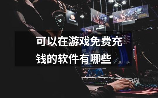可以在游戏免费充钱的软件有哪些-第1张-游戏信息-龙启网