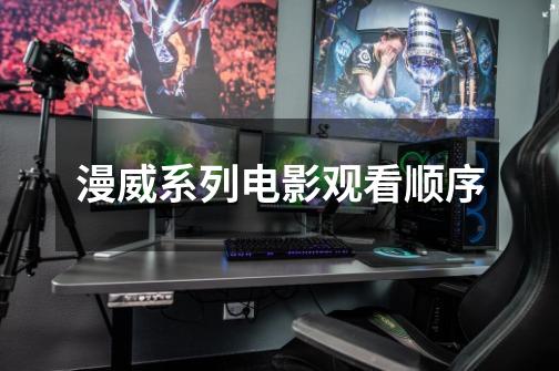漫威系列电影观看顺序-第1张-游戏信息-龙启网