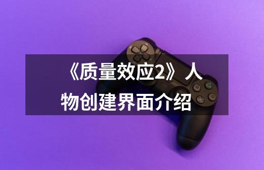 《质量效应2》人物创建界面介绍-第1张-游戏信息-龙启网