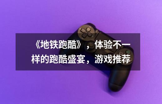 《地铁跑酷》,体验不一样的跑酷盛宴,游戏推荐-第1张-游戏信息-龙启网