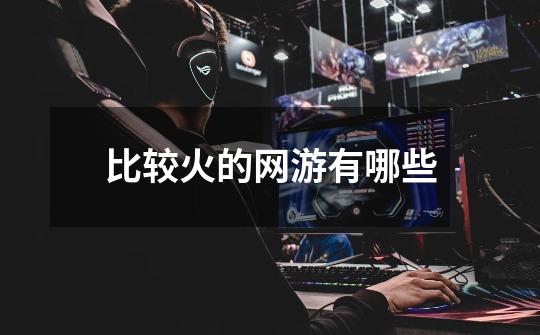 比较火的网游有哪些-第1张-游戏信息-龙启网