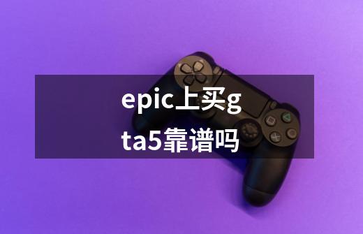 epic上买gta5靠谱吗-第1张-游戏信息-龙启网