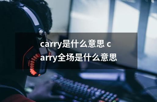 carry是什么意思 carry全场是什么意思-第1张-游戏信息-龙启网