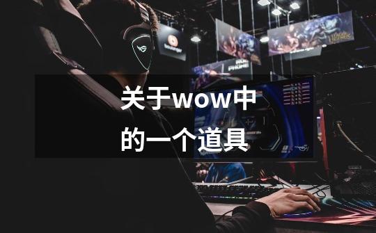 关于wow中的一个道具-第1张-游戏信息-龙启网