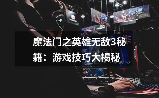 魔法门之英雄无敌3秘籍:游戏技巧大揭秘-第1张-游戏信息-龙启网
