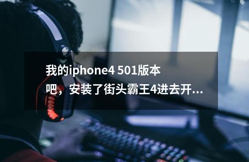 我的iphone4 5.0.1版本吧，安装了街头霸王4进去开场画面结束后，就闪退了 请高手赐教，不甚感激-第1张-游戏信息-龙启网