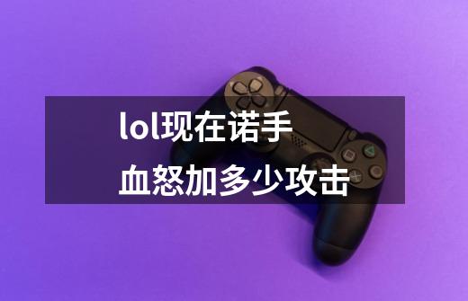 lol现在诺手血怒加多少攻击-第1张-游戏信息-龙启网