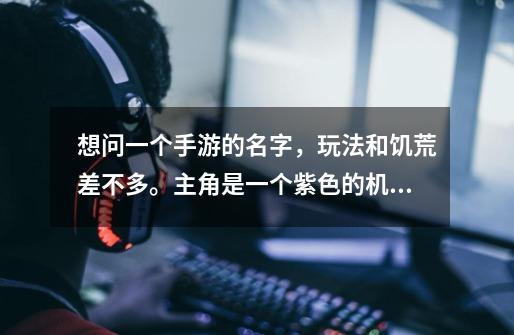 想问一个手游的名字，玩法和饥荒差不多。主角是一个紫色的机器人，戴黄色面具，主线是火箭掉到星球上-第1张-游戏信息-龙启网