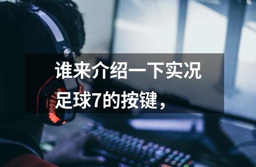 谁来介绍一下实况足球7的按键,-第1张-游戏信息-龙启网