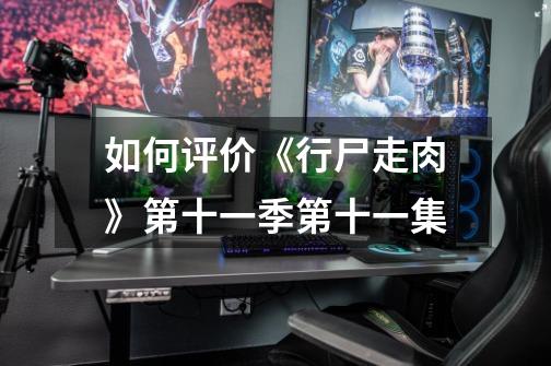 如何评价《行尸走肉》第十一季第十一集-第1张-游戏信息-龙启网