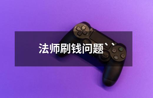 法师刷钱问题``-第1张-游戏信息-龙启网