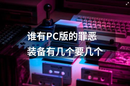 谁有PC版的罪恶装备有几个要几个-第1张-游戏信息-龙启网