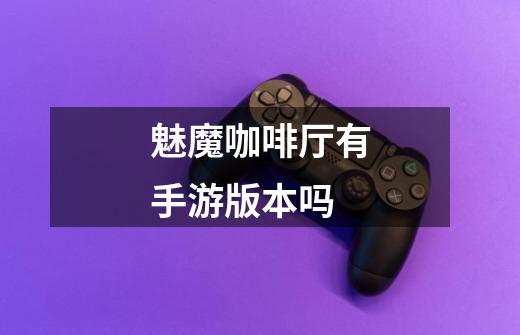 魅魔咖啡厅有手游版本吗-第1张-游戏信息-龙启网