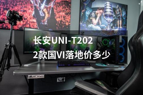 长安UNI-T2022款国VI落地价多少-第1张-游戏信息-龙启网