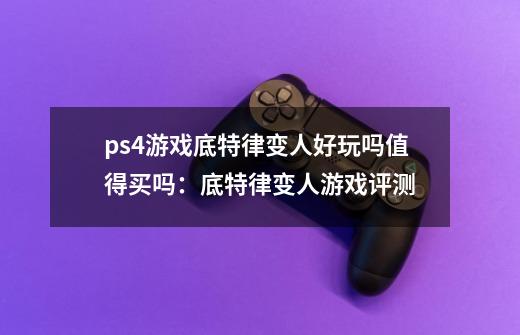 ps4游戏底特律变人好玩吗值得买吗:底特律变人游戏评测-第1张-游戏信息-龙启网