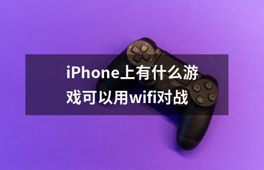iPhone上有什么游戏可以用wifi对战-第1张-游戏信息-龙启网