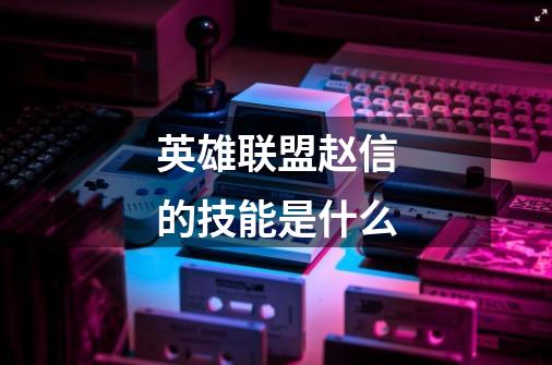 英雄联盟赵信的技能是什么-第1张-游戏信息-龙启网