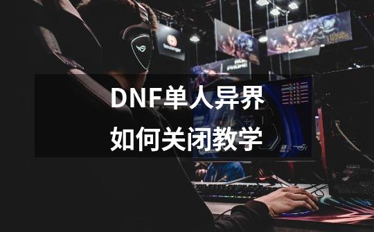 DNF单人异界如何关闭教学-第1张-游戏信息-龙启网