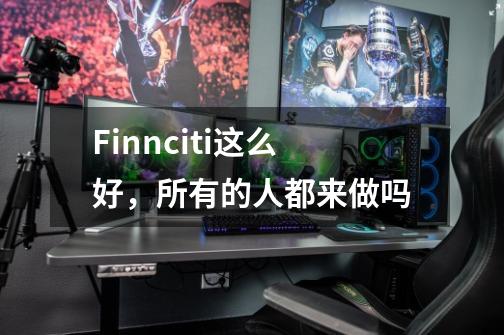 Finnciti这么好,所有的人都来做吗-第1张-游戏信息-龙启网
