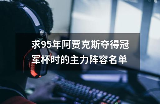 求95年阿贾克斯夺得冠军杯时的主力阵容名单-第1张-游戏信息-龙启网