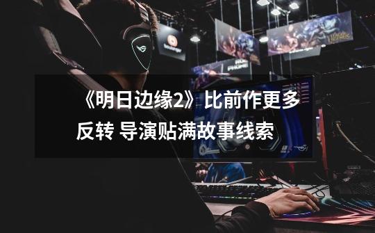 《明日边缘2》比前作更多反转 导演贴满故事线索-第1张-游戏信息-龙启网