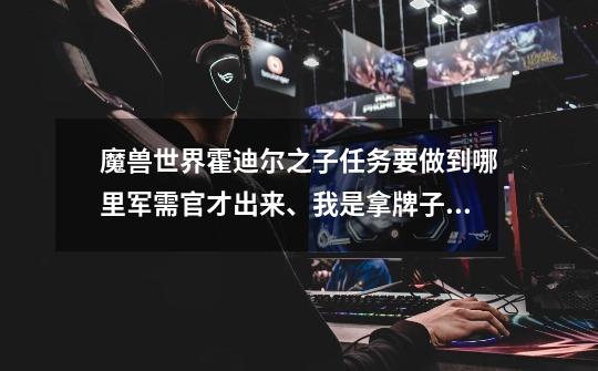 魔兽世界霍迪尔之子任务要做到哪里军需官才出来、我是拿牌子冲的、冲到崇拜没有军需官-第1张-游戏信息-龙启网