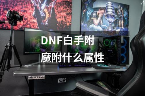 DNF白手附魔附什么属性-第1张-游戏信息-龙启网