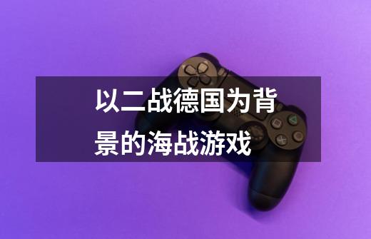 以二战德国为背景的海战游戏-第1张-游戏信息-龙启网