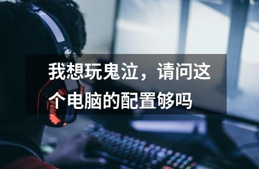我想玩鬼泣,请问这个电脑的配置够吗-第1张-游戏信息-龙启网