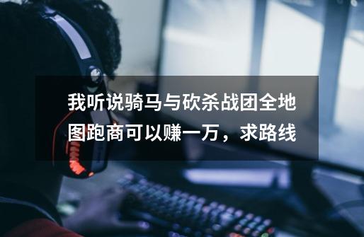 我听说骑马与砍杀战团全地图跑商可以赚一万,求路线-第1张-游戏信息-龙启网