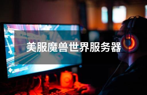 美服魔兽世界服务器-第1张-游戏信息-龙启网