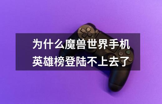 为什么魔兽世界手机英雄榜登陆不上去了-第1张-游戏信息-龙启网