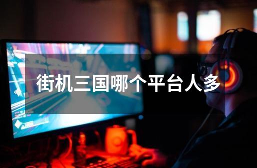 街机三国哪个平台人多-第1张-游戏信息-龙启网