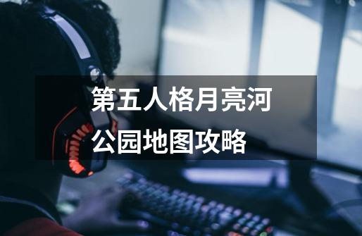 第五人格月亮河公园地图攻略-第1张-游戏信息-龙启网