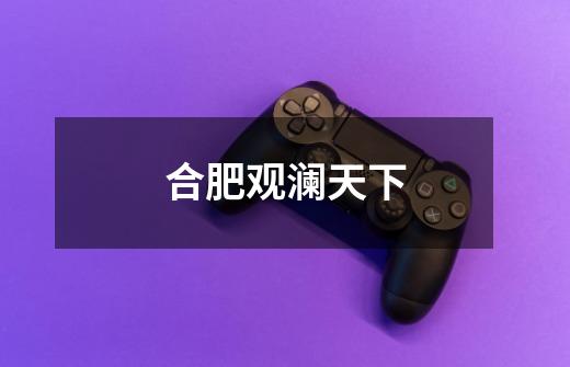 合肥观澜天下-第1张-游戏信息-龙启网