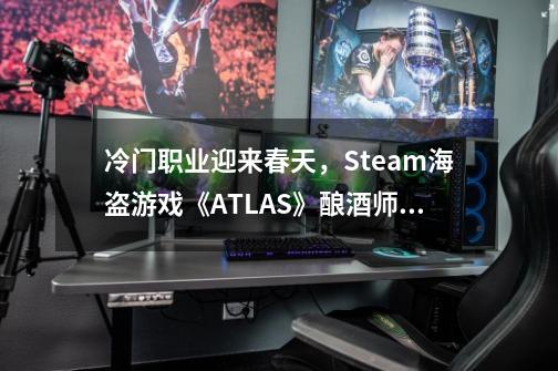 冷门职业迎来春天,Steam海盗游戏《ATLAS》酿酒师能加强战斗力-第1张-游戏信息-龙启网