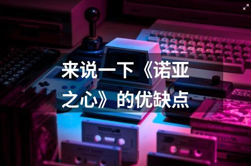 来说一下《诺亚之心》的优缺点-第1张-游戏信息-龙启网
