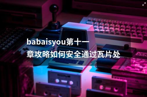 babaisyou第十一章攻略如何安全通过瓦片处-第1张-游戏信息-龙启网